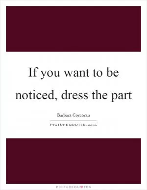 If you want to be noticed, dress the part Picture Quote #1