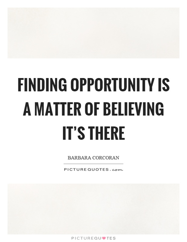 Finding opportunity is a matter of believing it's there Picture Quote #1