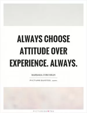 Always choose attitude over experience. Always Picture Quote #1