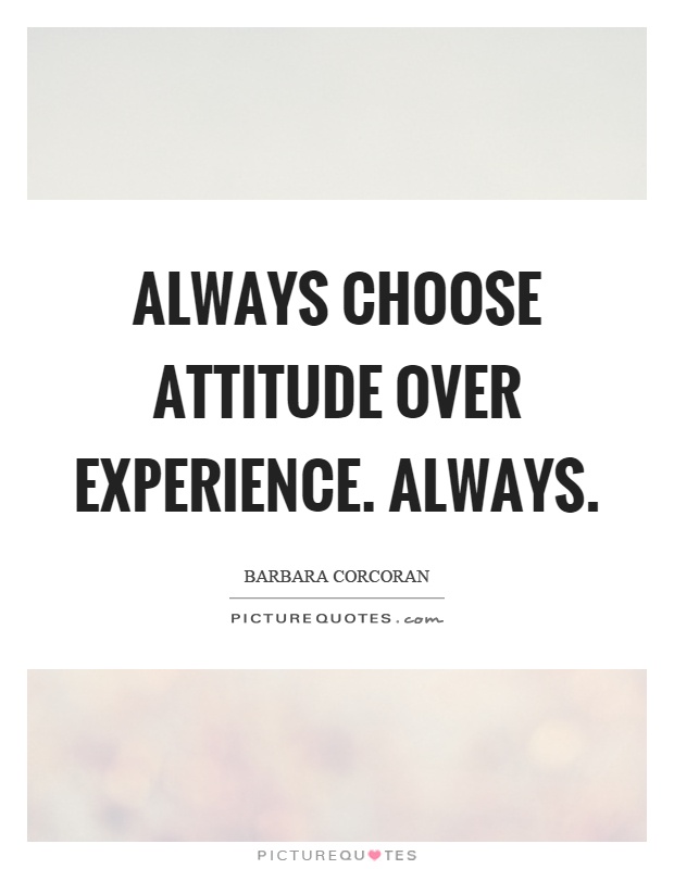 Always choose attitude over experience. Always Picture Quote #1