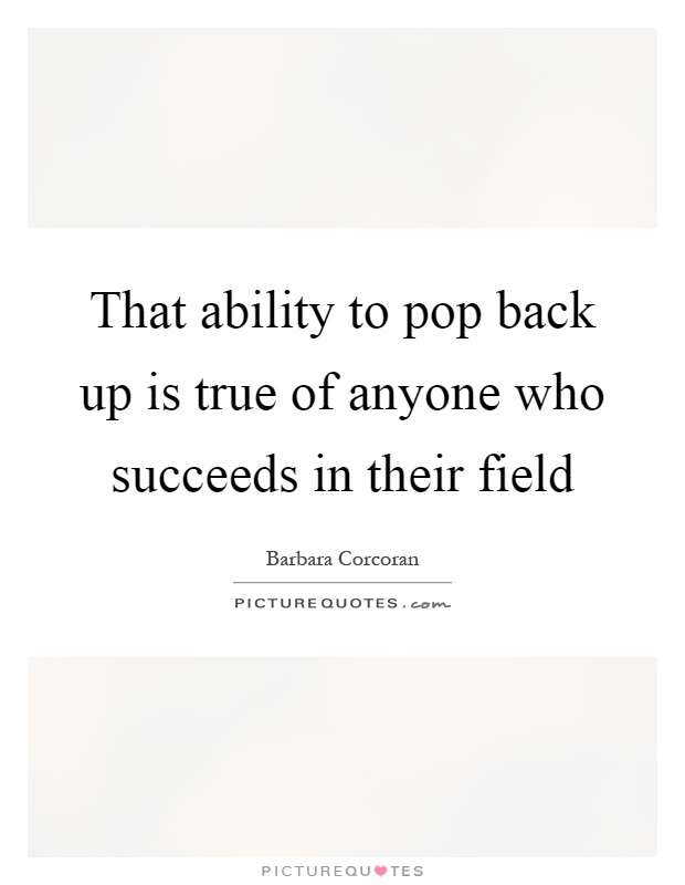 That ability to pop back up is true of anyone who succeeds in their field Picture Quote #1
