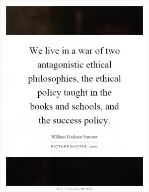 We live in a war of two antagonistic ethical philosophies, the ethical policy taught in the books and schools, and the success policy Picture Quote #1