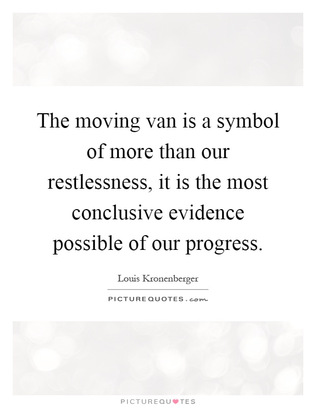 The moving van is a symbol of more than our restlessness, it is the most conclusive evidence possible of our progress Picture Quote #1