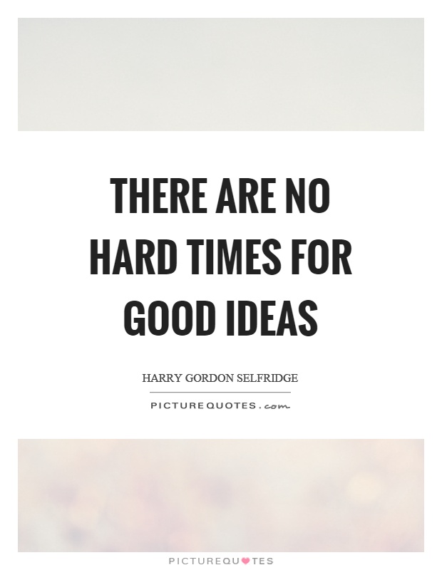 There are no hard times for good ideas Picture Quote #1