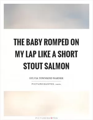 The baby romped on my lap like a short stout salmon Picture Quote #1