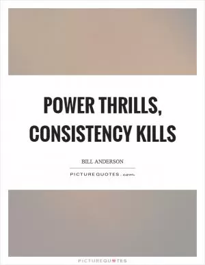 Power thrills, consistency kills Picture Quote #1