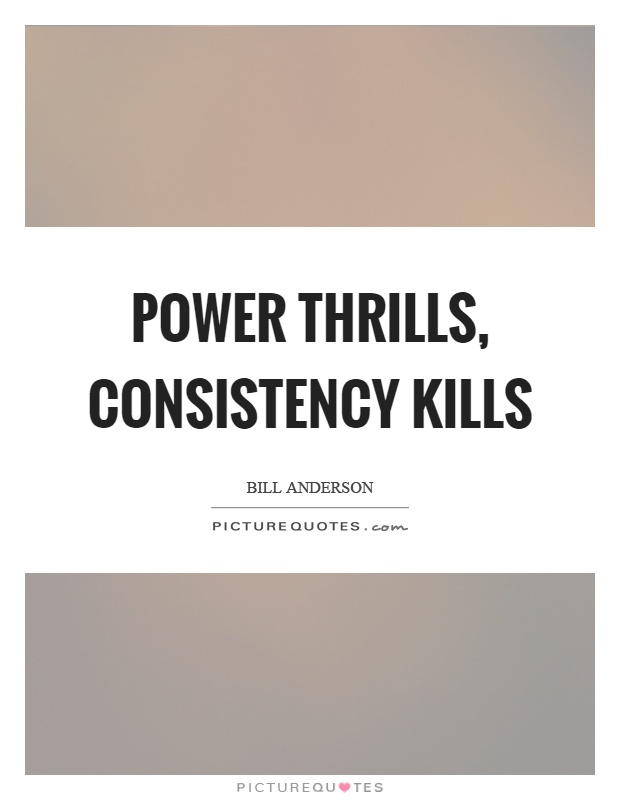 Power thrills, consistency kills Picture Quote #1