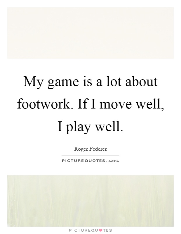 My game is a lot about footwork. If I move well, I play well Picture Quote #1