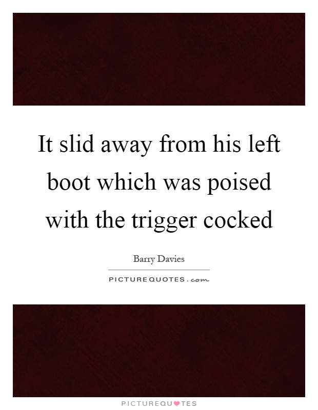 It slid away from his left boot which was poised with the trigger cocked Picture Quote #1