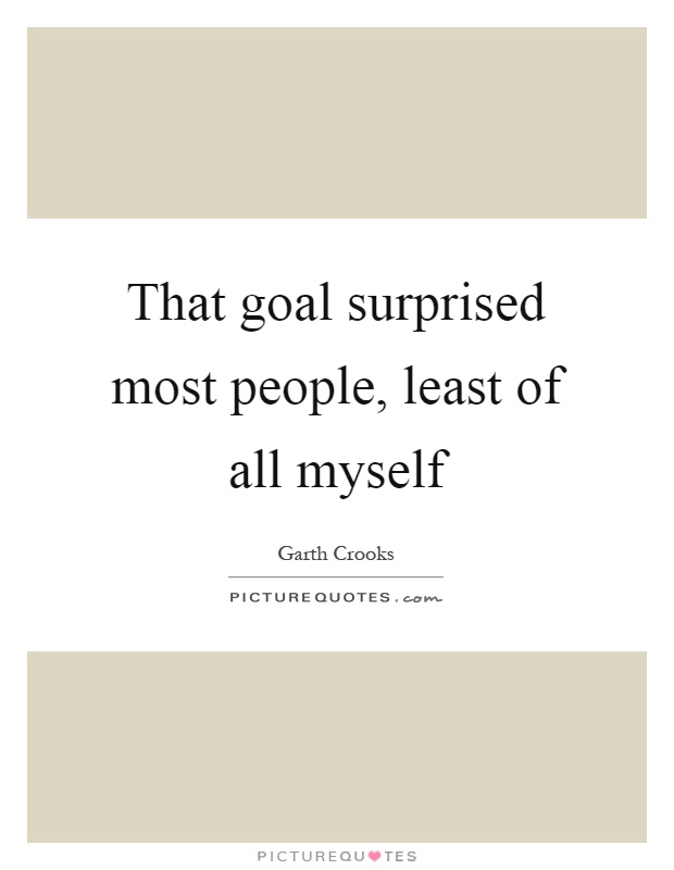 That goal surprised most people, least of all myself Picture Quote #1