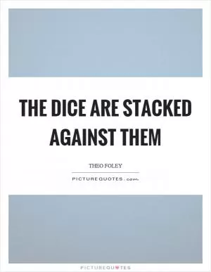 The dice are stacked against them Picture Quote #1