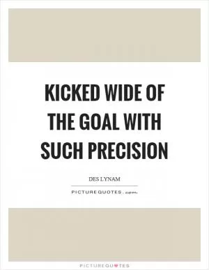 Kicked wide of the goal with such precision Picture Quote #1