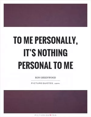To me personally, it’s nothing personal to me Picture Quote #1