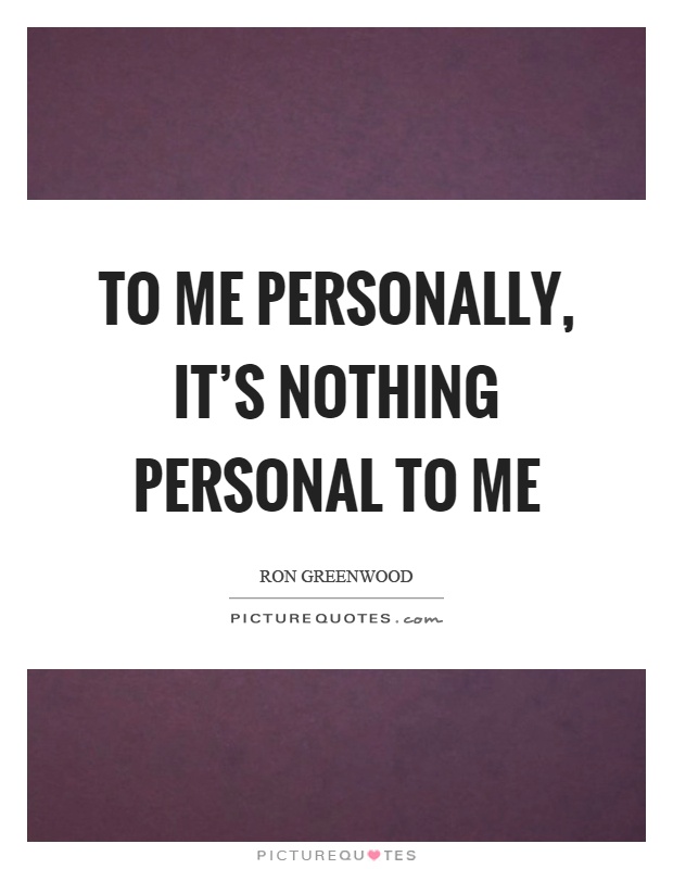 To me personally, it's nothing personal to me Picture Quote #1