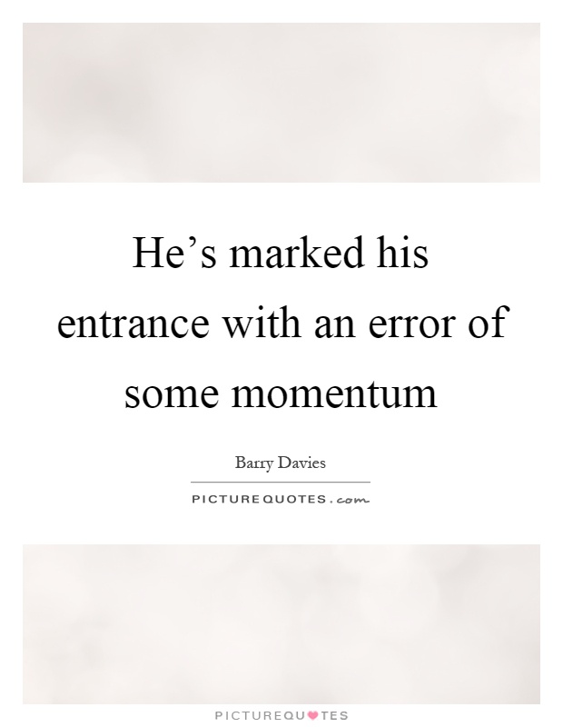 He's marked his entrance with an error of some momentum Picture Quote #1