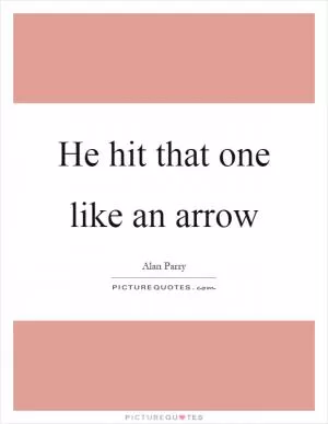 He hit that one like an arrow Picture Quote #1
