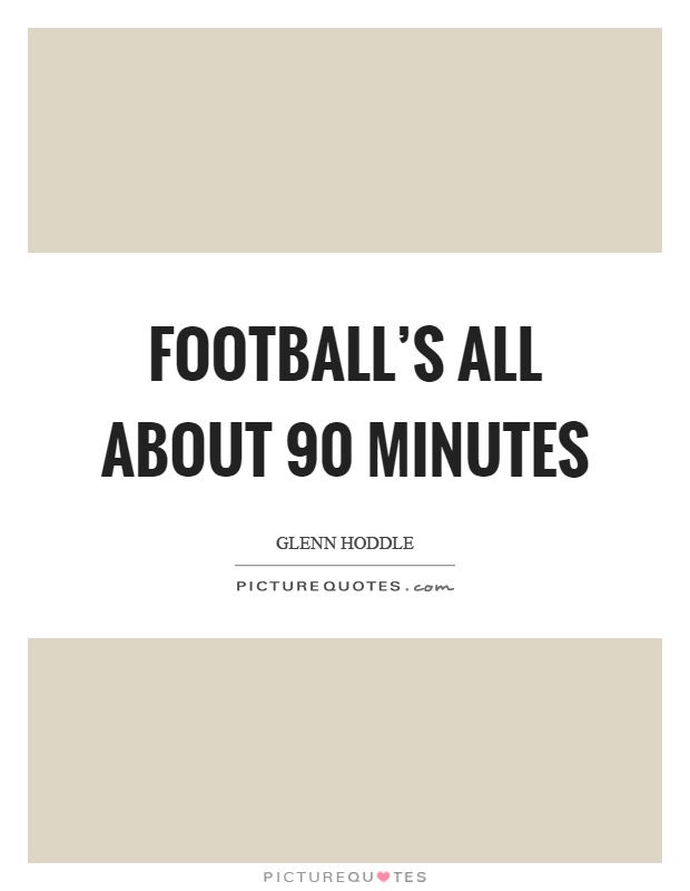 Football's all about 90 minutes Picture Quote #1