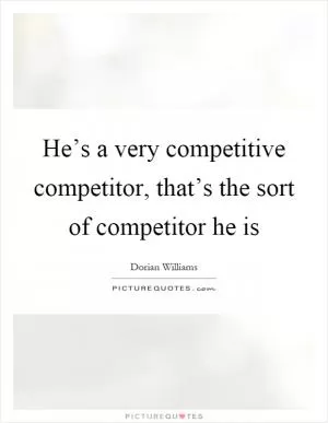 He’s a very competitive competitor, that’s the sort of competitor he is Picture Quote #1