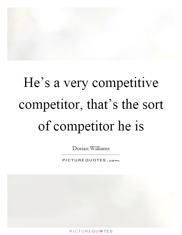 He's a very competitive competitor, that's the sort of competitor he is Picture Quote #1