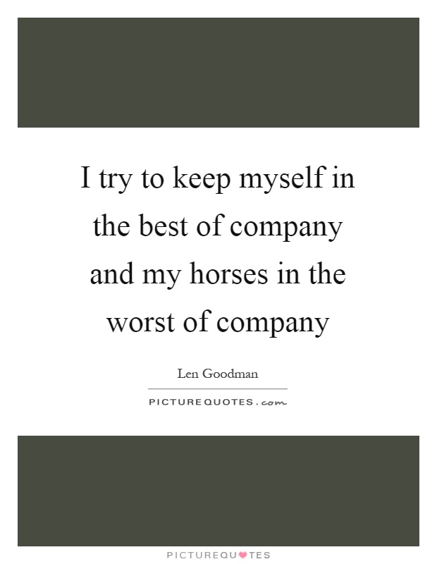 I try to keep myself in the best of company and my horses in the worst of company Picture Quote #1