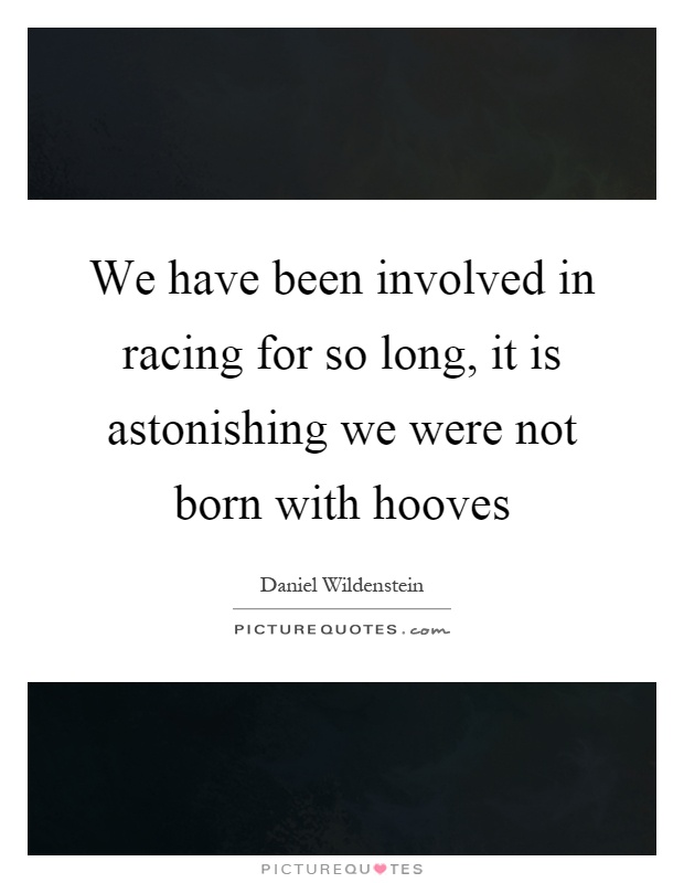 We have been involved in racing for so long, it is astonishing we were not born with hooves Picture Quote #1