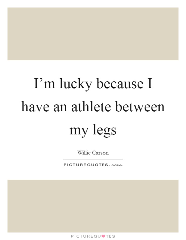 I'm lucky because I have an athlete between my legs Picture Quote #1