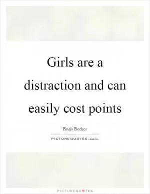Girls are a distraction and can easily cost points Picture Quote #1