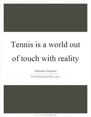 Tennis is a world out of touch with reality Picture Quote #1