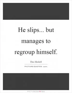He slips... but manages to regroup himself Picture Quote #1