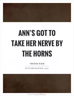 Ann’s got to take her nerve by the horns Picture Quote #1