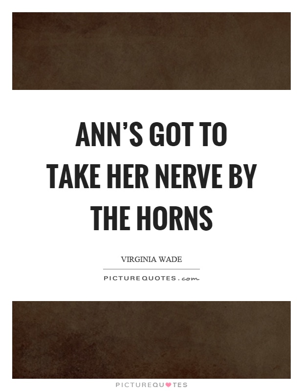 Ann's got to take her nerve by the horns Picture Quote #1