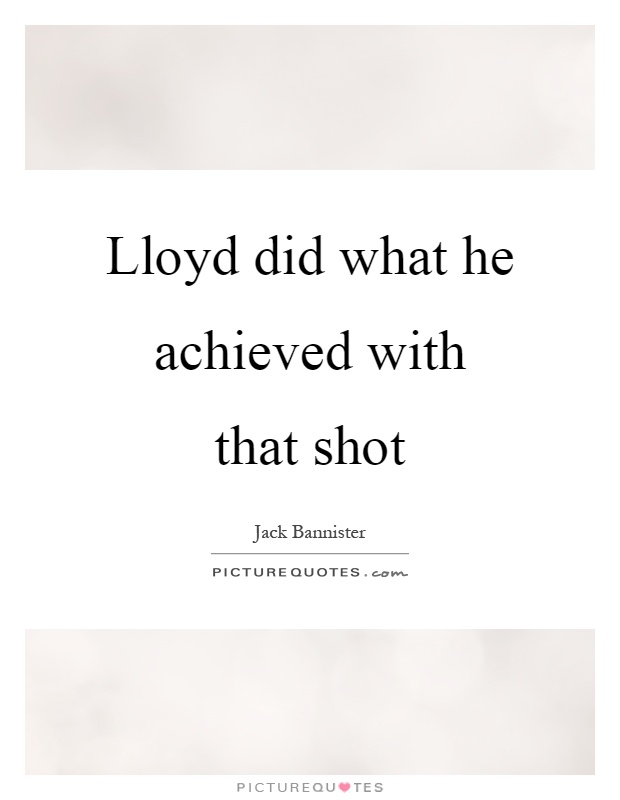 Lloyd did what he achieved with that shot Picture Quote #1