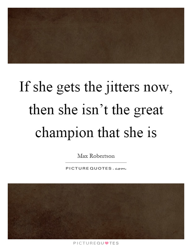 If she gets the jitters now, then she isn't the great champion that she is Picture Quote #1