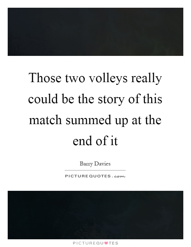Those two volleys really could be the story of this match summed up at the end of it Picture Quote #1