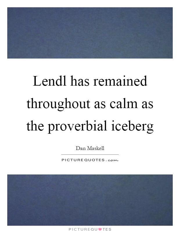 Lendl has remained throughout as calm as the proverbial iceberg Picture Quote #1