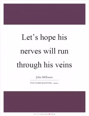 Let’s hope his nerves will run through his veins Picture Quote #1