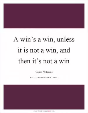 A win’s a win, unless it is not a win, and then it’s not a win Picture Quote #1