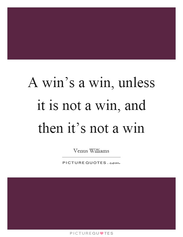 A win's a win, unless it is not a win, and then it's not a win Picture Quote #1