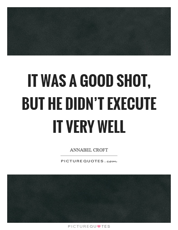 It was a good shot, but he didn't execute it very well Picture Quote #1