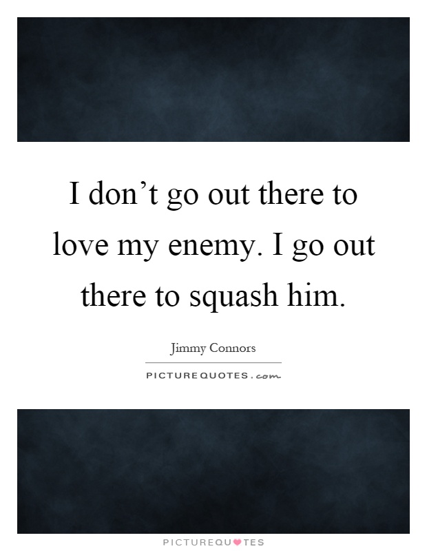 I don't go out there to love my enemy. I go out there to squash him Picture Quote #1