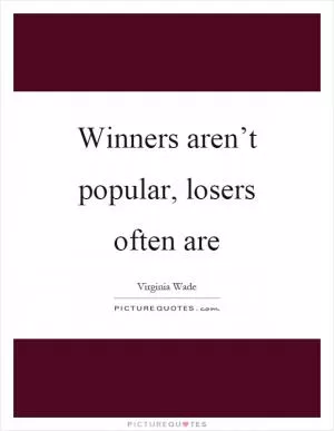 Winners aren’t popular, losers often are Picture Quote #1