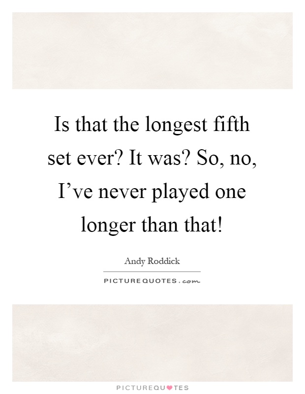 Is that the longest fifth set ever? It was? So, no, I've never played one longer than that! Picture Quote #1