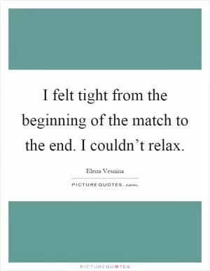 I felt tight from the beginning of the match to the end. I couldn’t relax Picture Quote #1