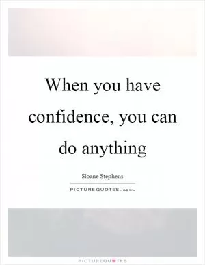 When you have confidence, you can do anything Picture Quote #1