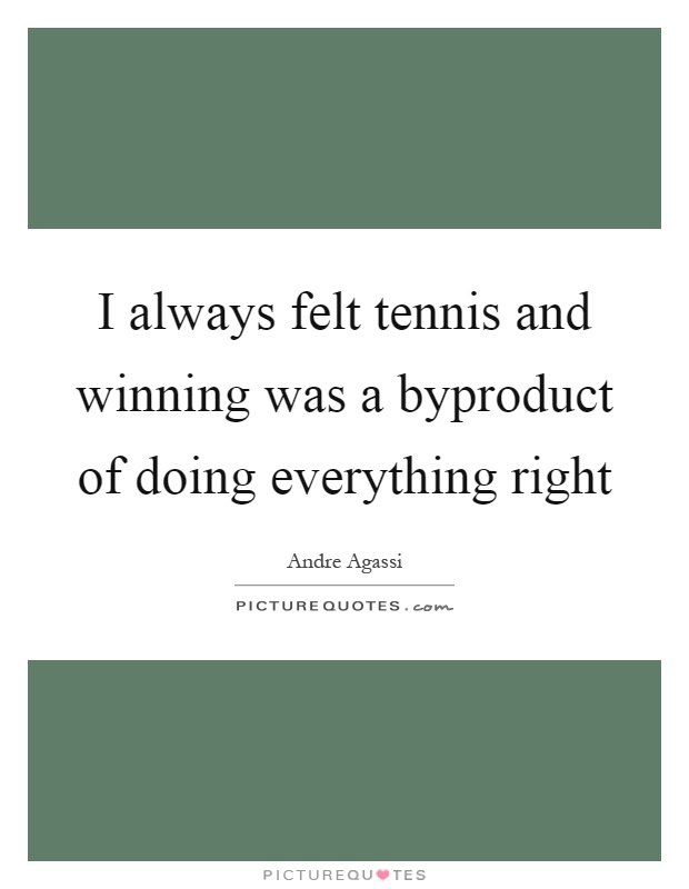 I always felt tennis and winning was a byproduct of doing everything right Picture Quote #1