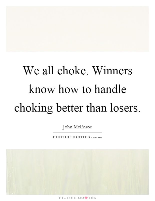 We all choke. Winners know how to handle choking better than losers Picture Quote #1
