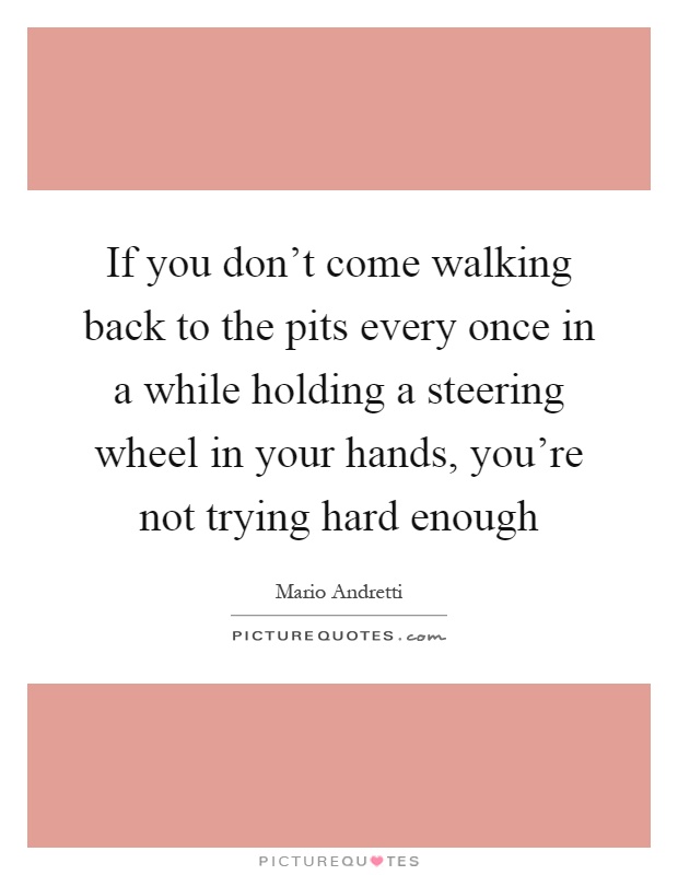 If you don't come walking back to the pits every once in a while holding a steering wheel in your hands, you're not trying hard enough Picture Quote #1