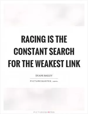 Racing is the constant search for the weakest link Picture Quote #1