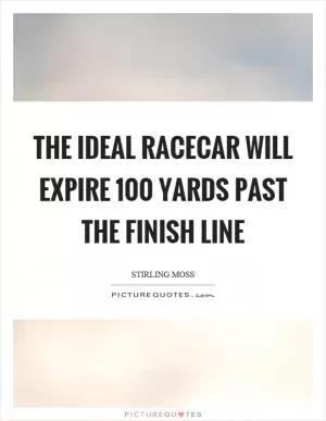 The ideal racecar will expire 100 yards past the finish line Picture Quote #1