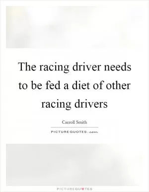 The racing driver needs to be fed a diet of other racing drivers Picture Quote #1
